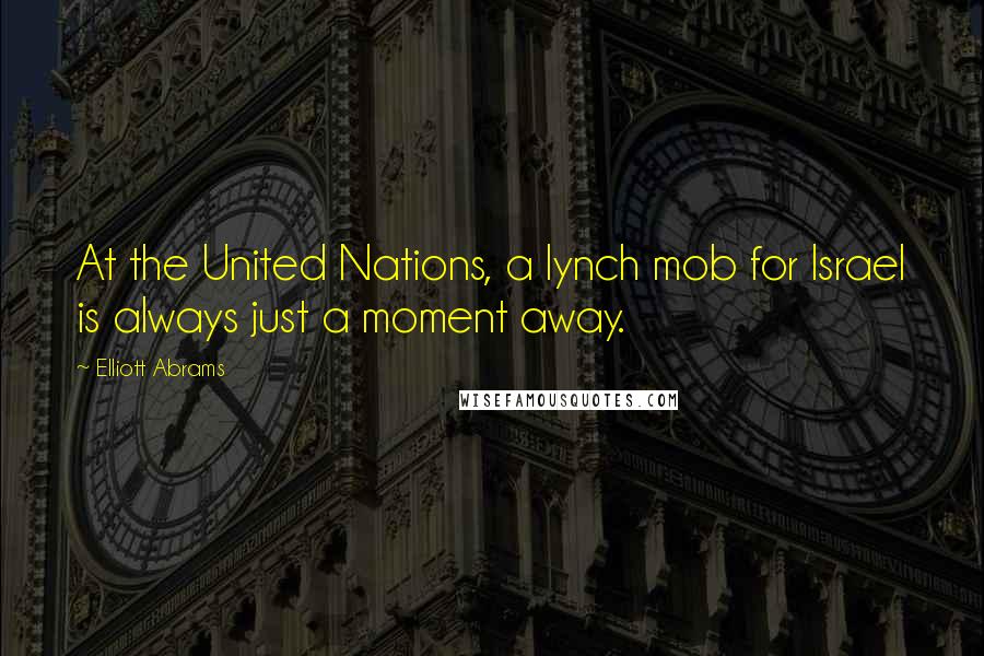 Elliott Abrams quotes: At the United Nations, a lynch mob for Israel is always just a moment away.