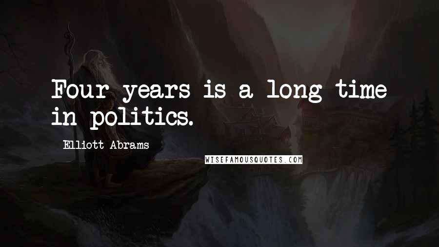 Elliott Abrams quotes: Four years is a long time in politics.
