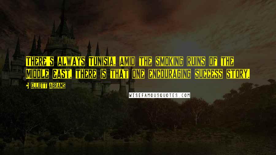 Elliott Abrams quotes: There's always Tunisia. Amid the smoking ruins of the Middle East, there is that one encouraging success story.