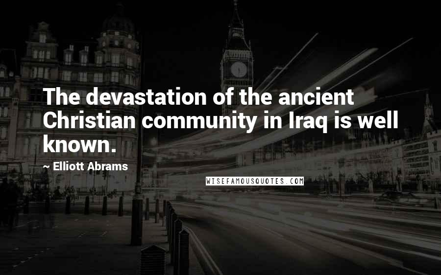 Elliott Abrams quotes: The devastation of the ancient Christian community in Iraq is well known.