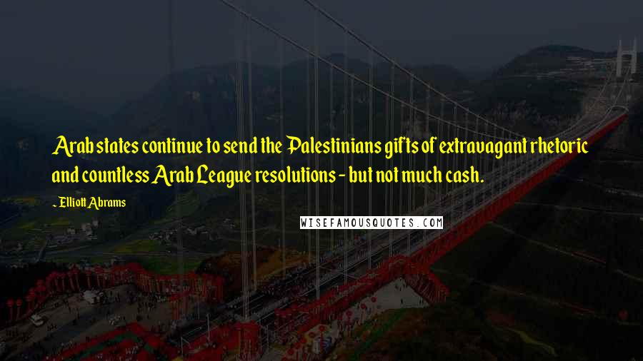 Elliott Abrams quotes: Arab states continue to send the Palestinians gifts of extravagant rhetoric and countless Arab League resolutions - but not much cash.