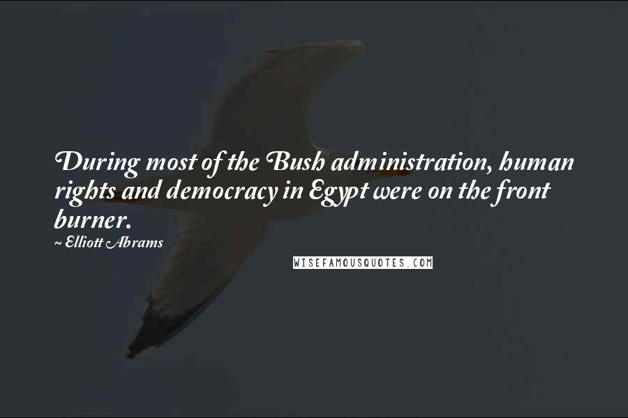 Elliott Abrams quotes: During most of the Bush administration, human rights and democracy in Egypt were on the front burner.