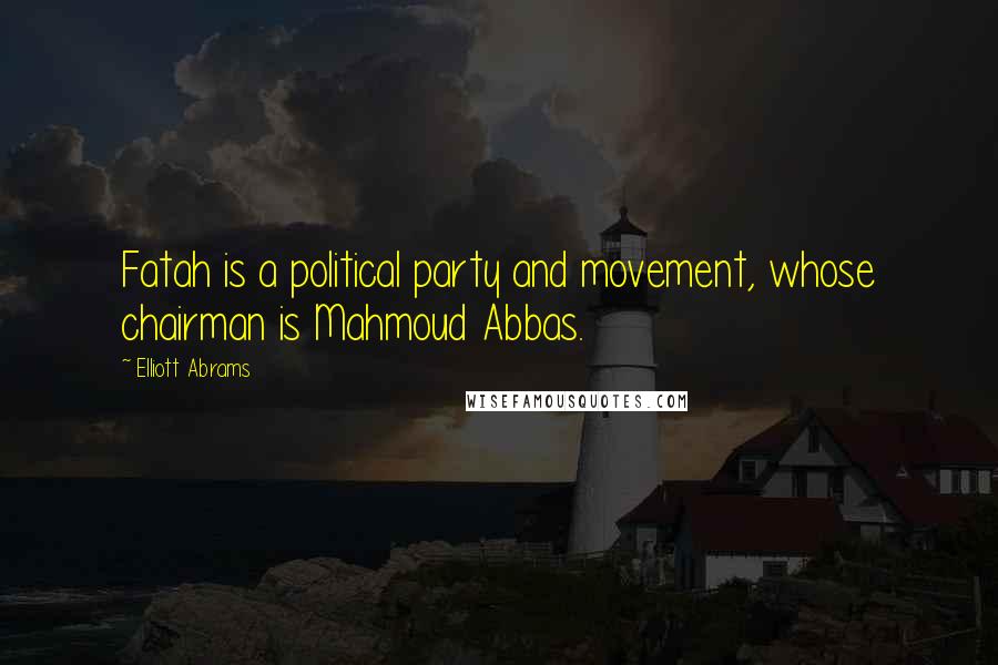Elliott Abrams quotes: Fatah is a political party and movement, whose chairman is Mahmoud Abbas.