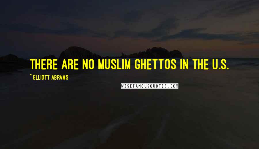 Elliott Abrams quotes: There are no Muslim ghettos in the U.S.
