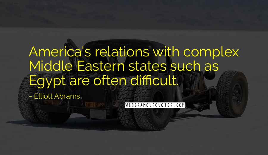 Elliott Abrams quotes: America's relations with complex Middle Eastern states such as Egypt are often difficult.