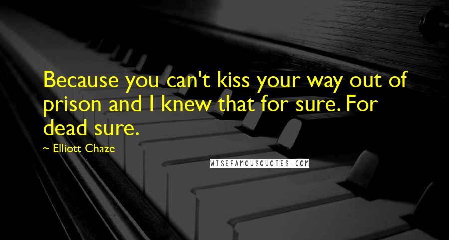 Elliott Chaze quotes: Because you can't kiss your way out of prison and I knew that for sure. For dead sure.