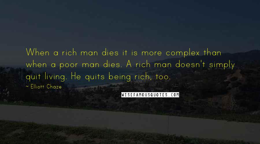 Elliott Chaze quotes: When a rich man dies it is more complex than when a poor man dies. A rich man doesn't simply quit living. He quits being rich, too.