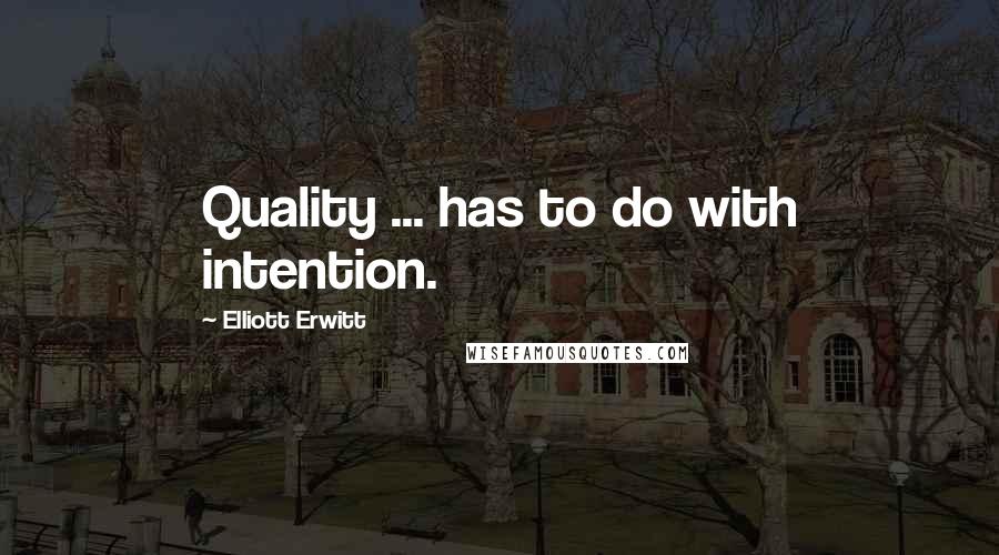 Elliott Erwitt quotes: Quality ... has to do with intention.