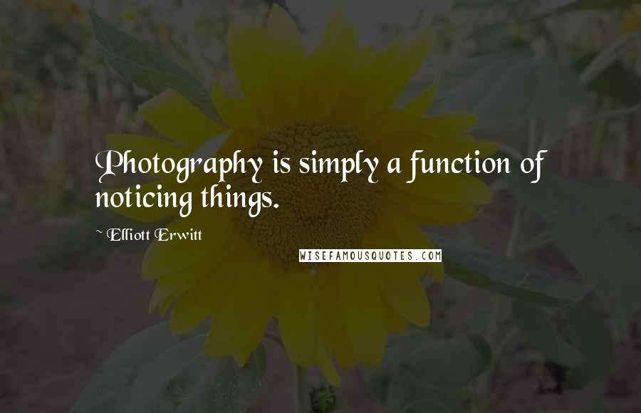 Elliott Erwitt quotes: Photography is simply a function of noticing things.