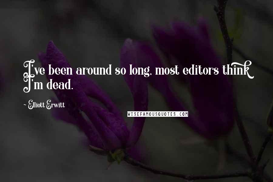 Elliott Erwitt quotes: I've been around so long, most editors think I'm dead.
