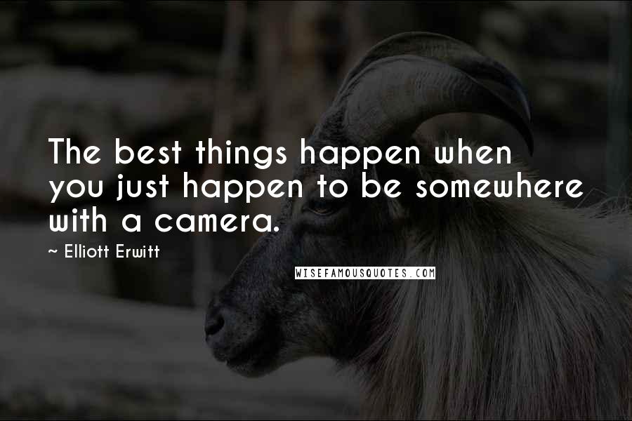 Elliott Erwitt quotes: The best things happen when you just happen to be somewhere with a camera.