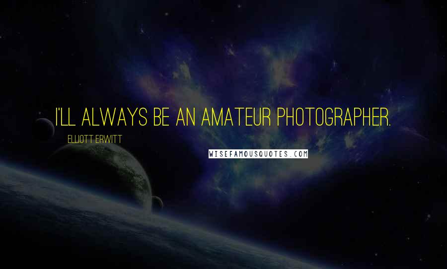 Elliott Erwitt quotes: I'll always be an amateur photographer.