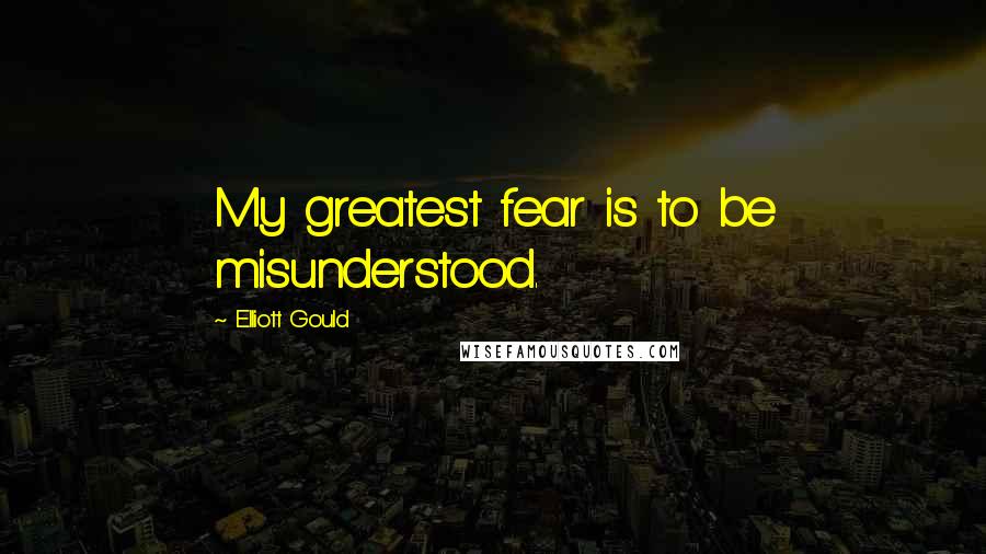 Elliott Gould quotes: My greatest fear is to be misunderstood.