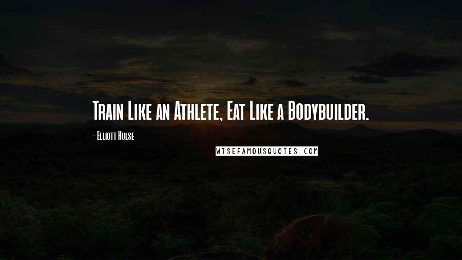 Elliott Hulse quotes: Train Like an Athlete, Eat Like a Bodybuilder.
