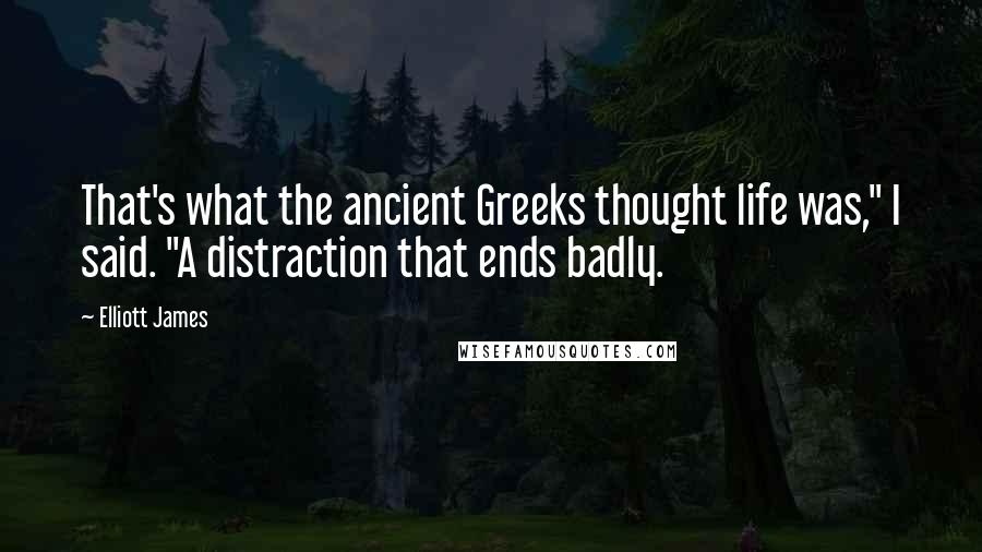 Elliott James quotes: That's what the ancient Greeks thought life was," I said. "A distraction that ends badly.
