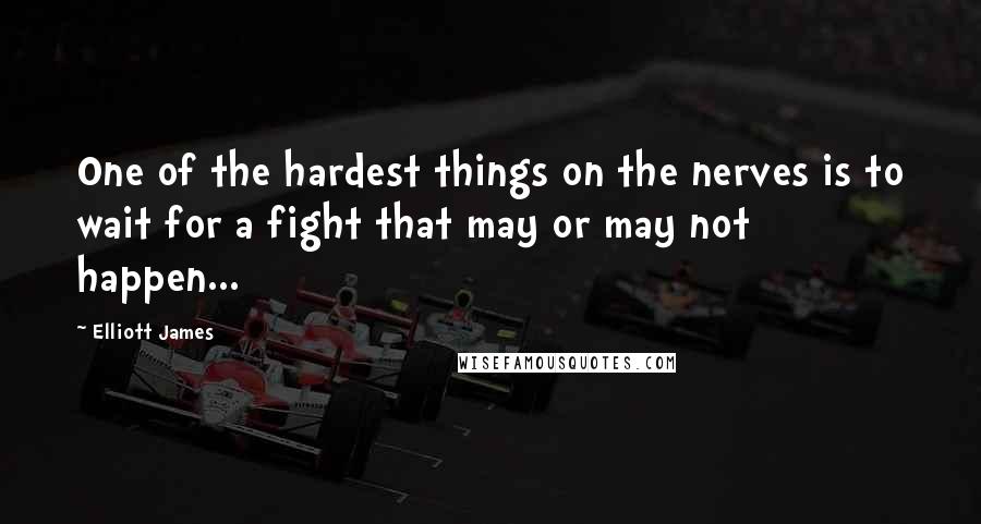 Elliott James quotes: One of the hardest things on the nerves is to wait for a fight that may or may not happen...