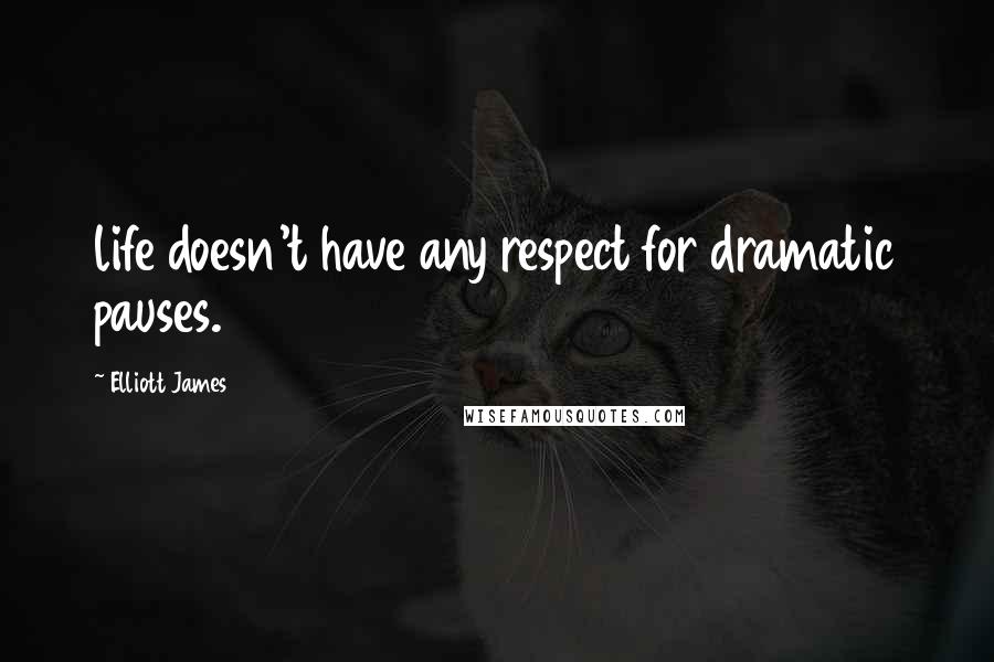 Elliott James quotes: life doesn't have any respect for dramatic pauses.