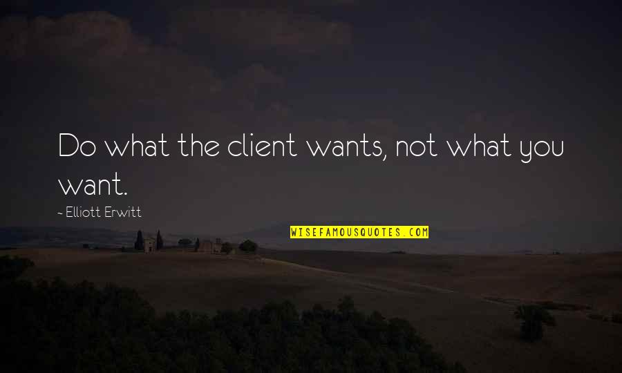Elliott Quotes By Elliott Erwitt: Do what the client wants, not what you