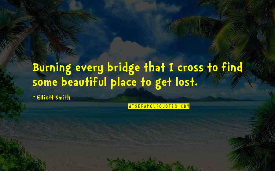 Elliott Quotes By Elliott Smith: Burning every bridge that I cross to find