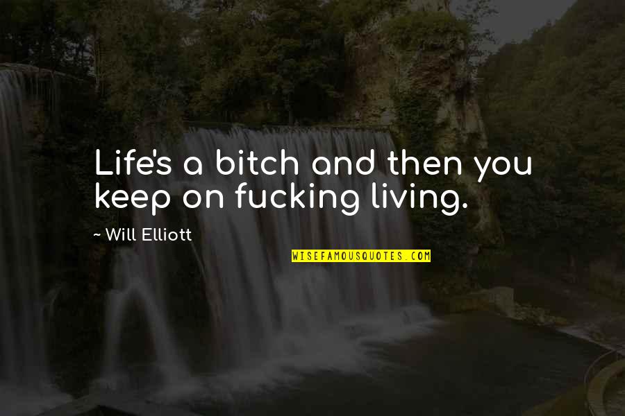 Elliott Quotes By Will Elliott: Life's a bitch and then you keep on