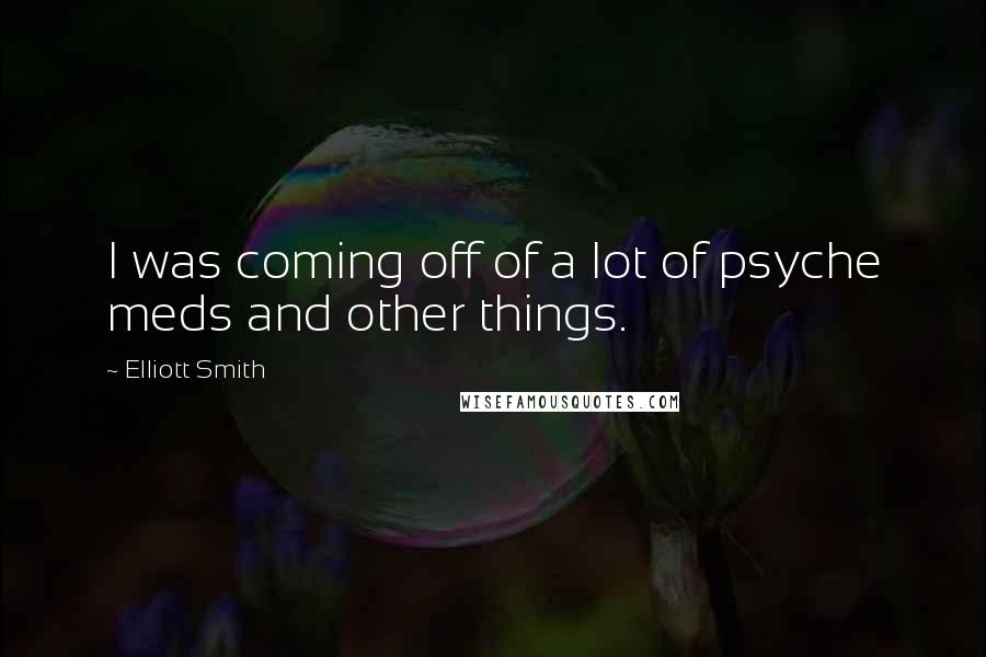 Elliott Smith quotes: I was coming off of a lot of psyche meds and other things.