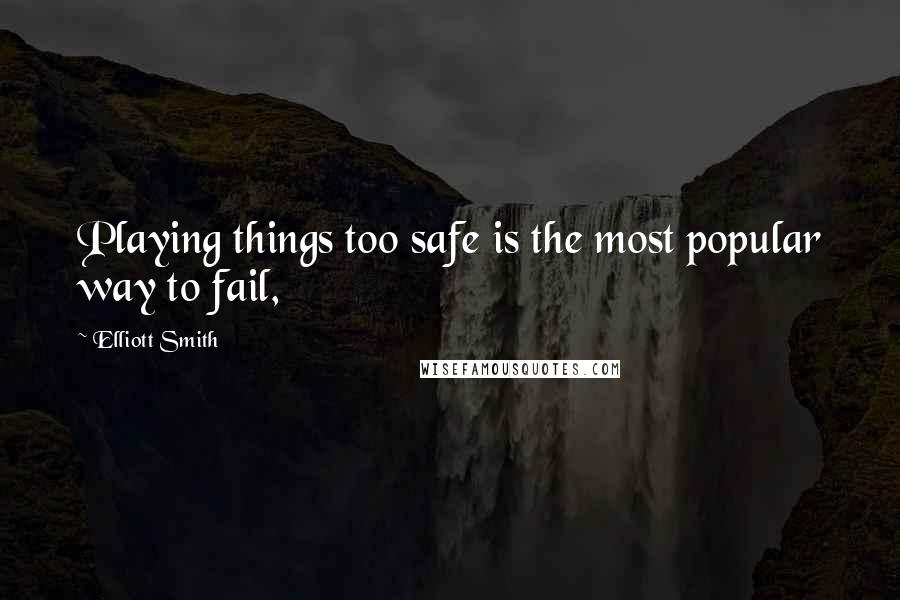 Elliott Smith quotes: Playing things too safe is the most popular way to fail,