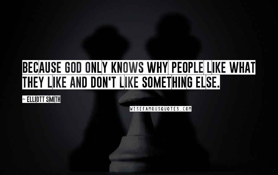 Elliott Smith quotes: Because God only knows why people like what they like and don't like something else.