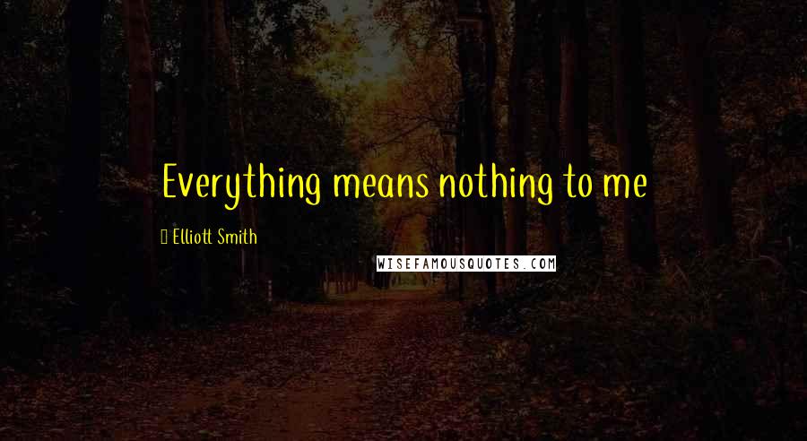 Elliott Smith quotes: Everything means nothing to me