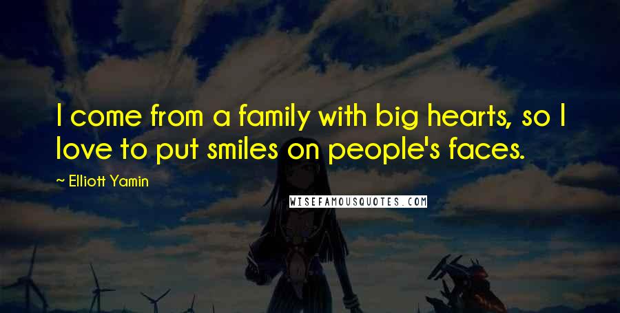 Elliott Yamin quotes: I come from a family with big hearts, so I love to put smiles on people's faces.