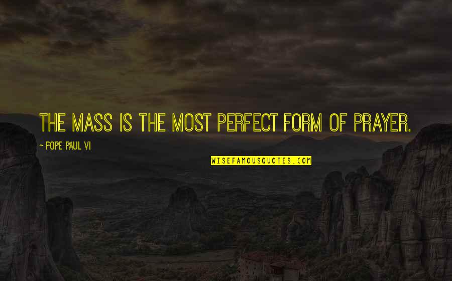 Ellipses Before And After Quotes By Pope Paul VI: The Mass is the most perfect form of