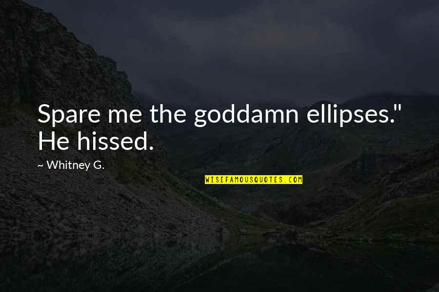 Ellipses In Quotes By Whitney G.: Spare me the goddamn ellipses." He hissed. Ellipses In Quotes By Whitney G.: Spare me the goddamn ellipses." He hissed.