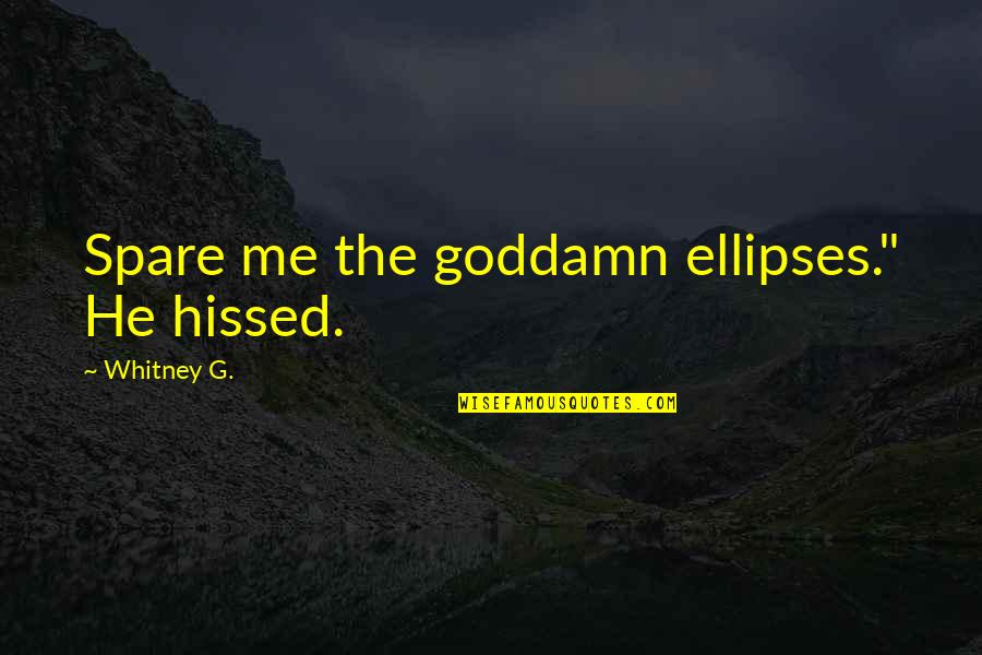 Ellipses Quotes By Whitney G.: Spare me the goddamn ellipses." He hissed.