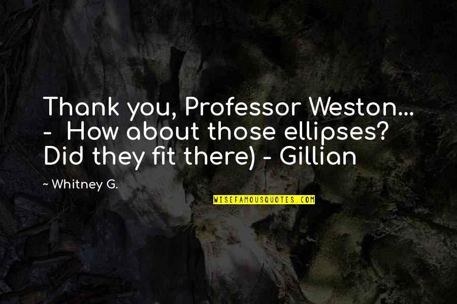 Ellipses Quotes By Whitney G.: Thank you, Professor Weston... - How about those