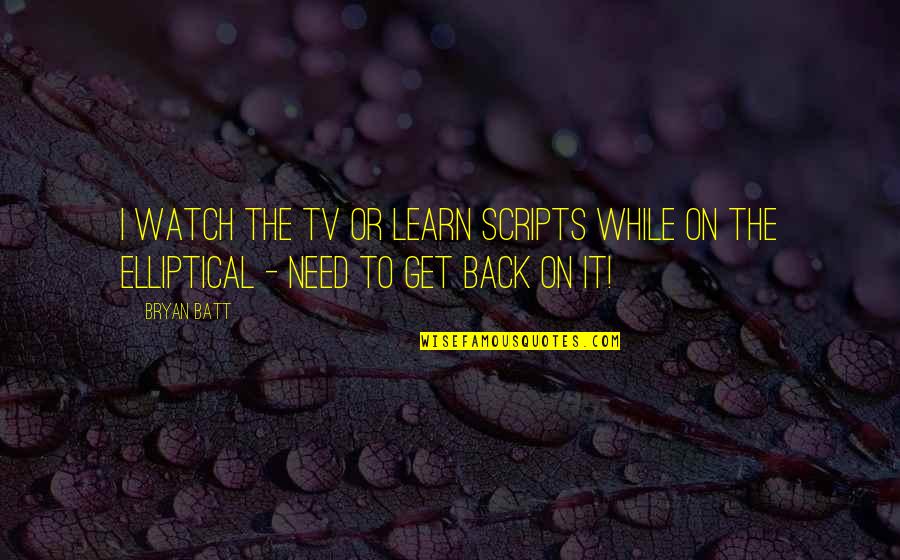 Elliptical Quotes By Bryan Batt: I watch the TV or learn scripts while