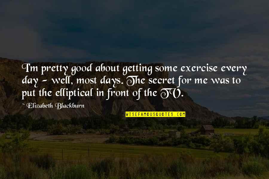 Elliptical Quotes By Elizabeth Blackburn: I'm pretty good about getting some exercise every