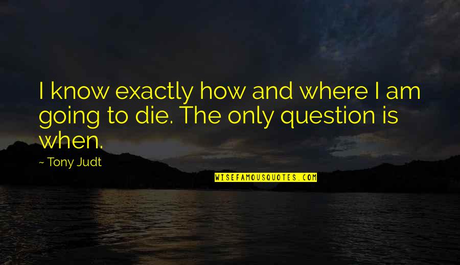 Elliptigo Quotes By Tony Judt: I know exactly how and where I am