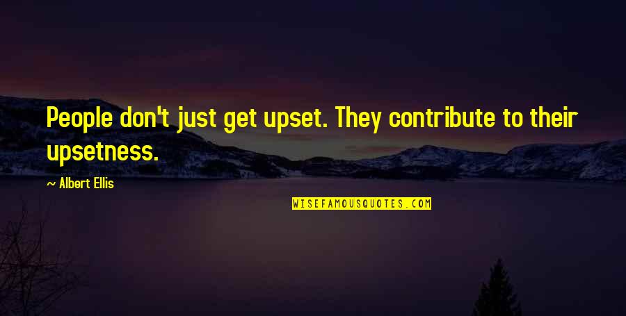 Ellis Albert Quotes By Albert Ellis: People don't just get upset. They contribute to