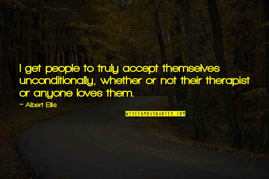 Ellis Albert Quotes By Albert Ellis: I get people to truly accept themselves unconditionally,