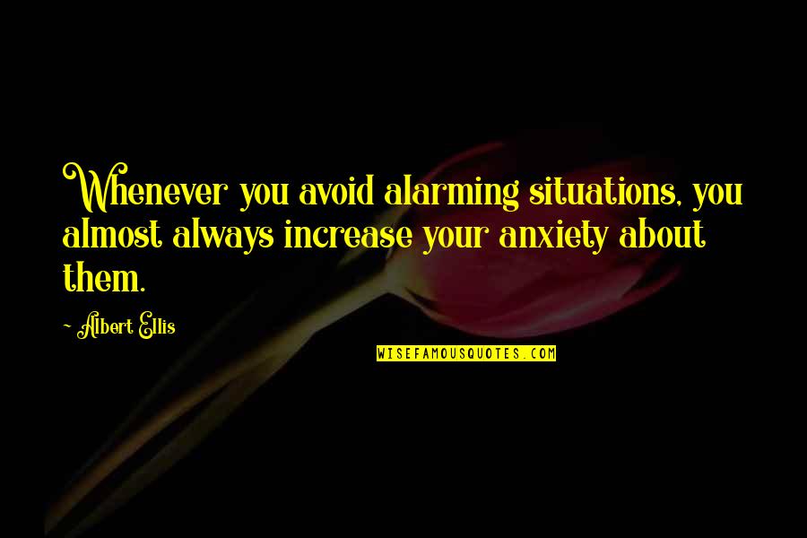 Ellis Albert Quotes By Albert Ellis: Whenever you avoid alarming situations, you almost always