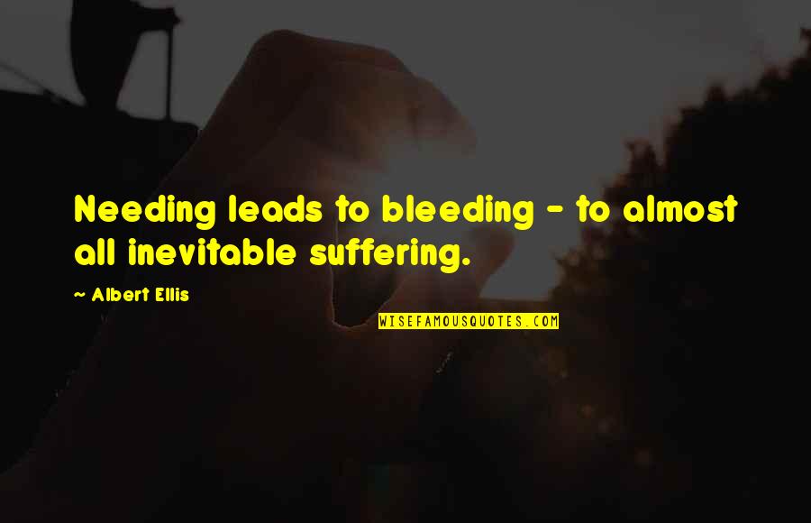 Ellis Albert Quotes By Albert Ellis: Needing leads to bleeding - to almost all