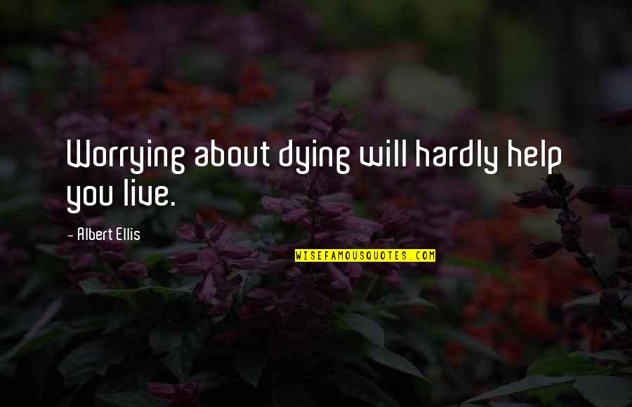 Ellis Albert Quotes By Albert Ellis: Worrying about dying will hardly help you live.