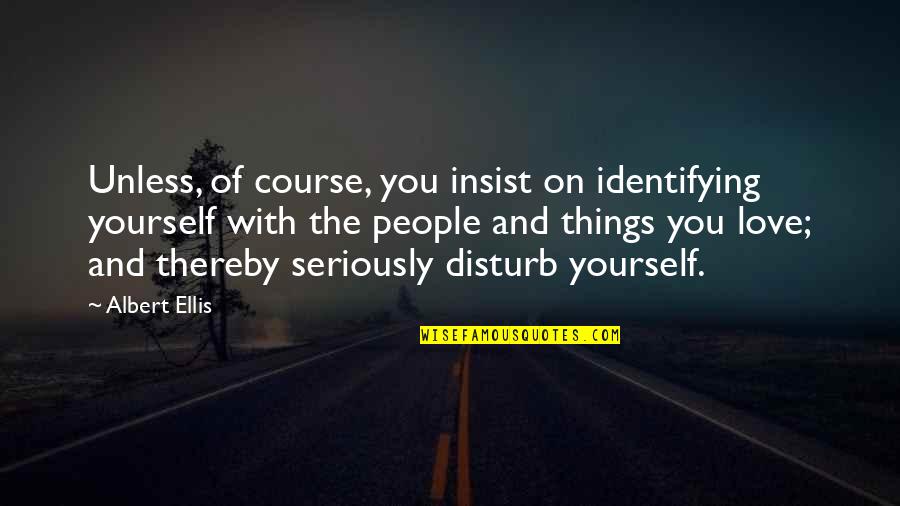 Ellis Albert Quotes By Albert Ellis: Unless, of course, you insist on identifying yourself