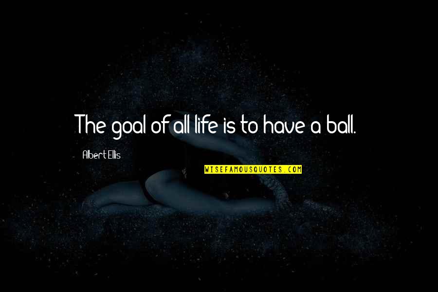 Ellis Albert Quotes By Albert Ellis: The goal of all life is to have