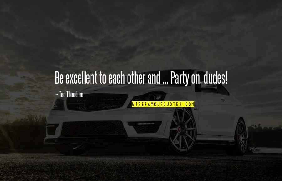 Ellis Arnall Quotes By Ted Theodore: Be excellent to each other and ... Party Ellis Arnall Quotes By Ted Theodore: Be excellent to each other and ... Party