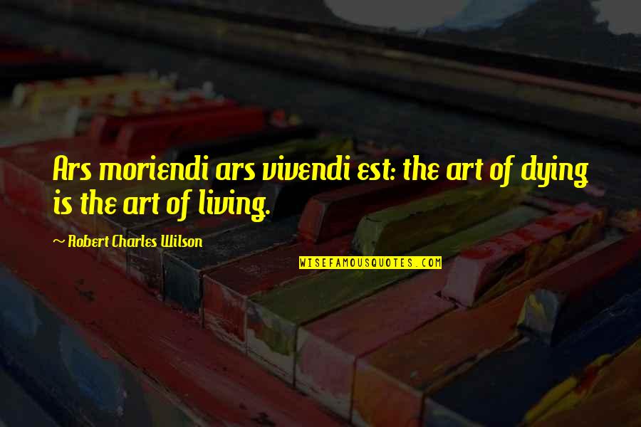 Ellis Cose Quotes By Robert Charles Wilson: Ars moriendi ars vivendi est: the art of