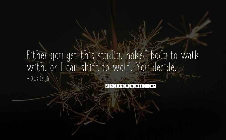 Ellis Leigh quotes: Either you get this studly, naked body to walk with, or I can shift to wolf. You decide.