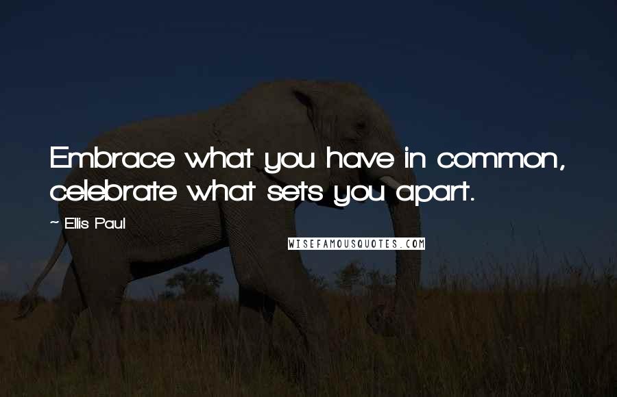 Ellis Paul quotes: Embrace what you have in common, celebrate what sets you apart.