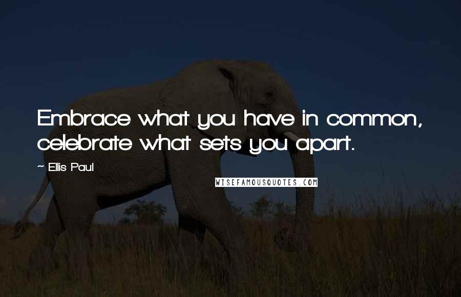 Ellis Paul quotes: Embrace what you have in common, celebrate what sets you apart. Ellis Paul quotes: Embrace what you have in common, celebrate what sets you apart.