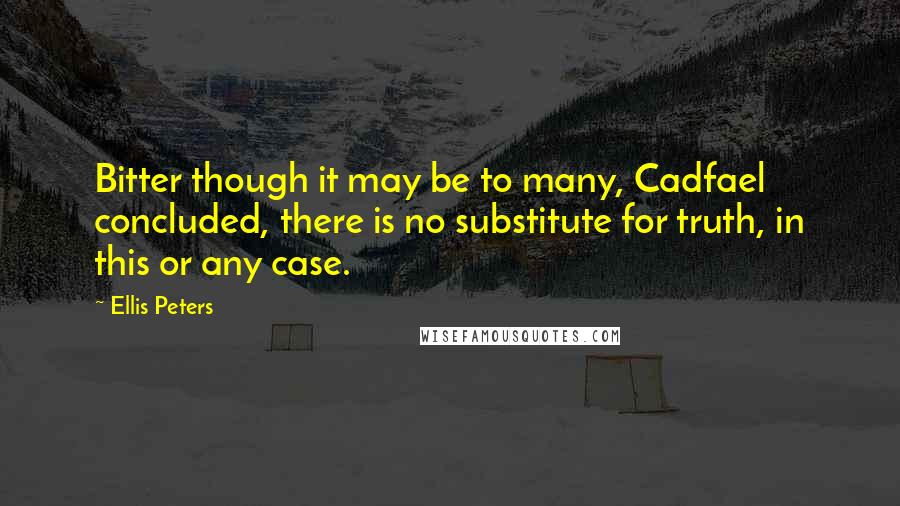 Ellis Peters quotes: Bitter though it may be to many, Cadfael concluded, there is no substitute for truth, in this or any case. Ellis Peters quotes: Bitter though it may be to many, Cadfael concluded, there is no substitute for truth, in this or any case.