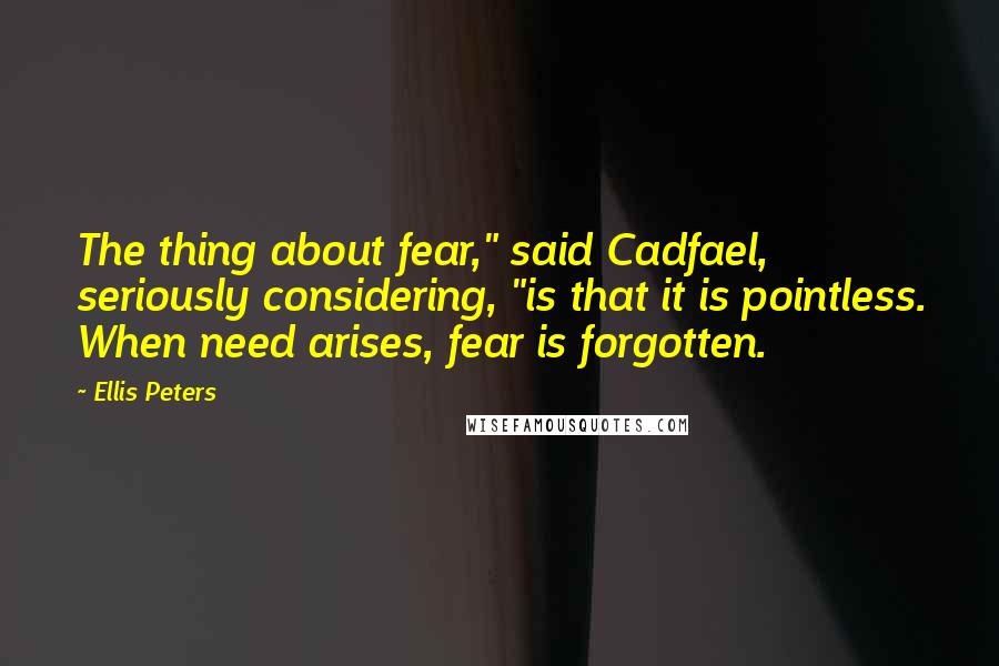 Ellis Peters quotes: The thing about fear," said Cadfael, seriously considering, "is that it is pointless. When need arises, fear is forgotten.